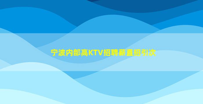 宁波内部高KTV招聘薪直招引次